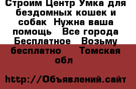 Строим Центр Умка для бездомных кошек и собак! Нужна ваша помощь - Все города Бесплатное » Возьму бесплатно   . Томская обл.